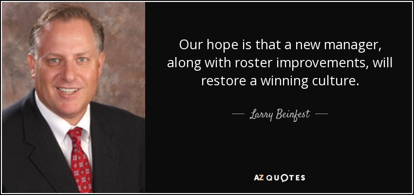 Our hope is that a new manager, along with roster improvements, will restore a winning culture. - Larry Beinfest