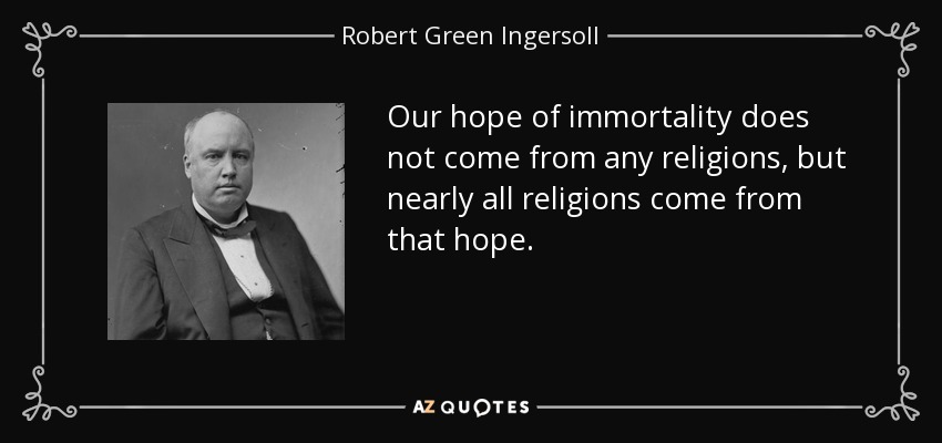 Our hope of immortality does not come from any religions, but nearly all religions come from that hope. - Robert Green Ingersoll