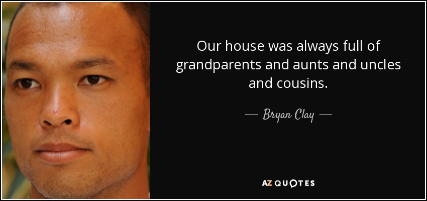 Our house was always full of grandparents and aunts and uncles and cousins. - Bryan Clay
