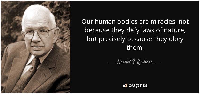 Our human bodies are miracles, not because they defy laws of nature, but precisely because they obey them. - Harold S. Kushner