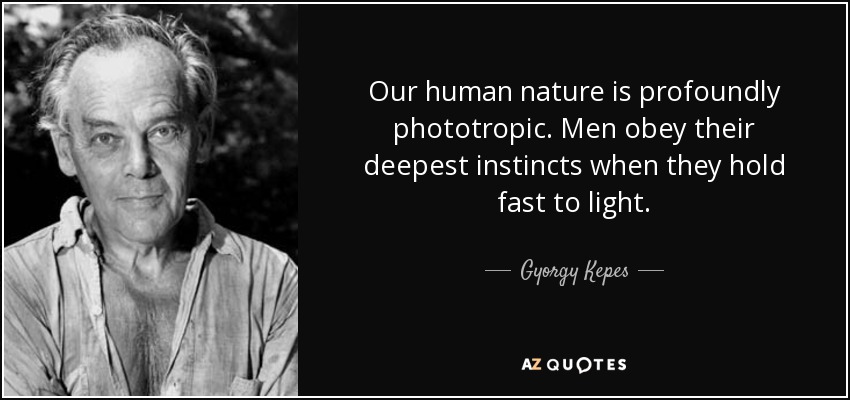 Our human nature is profoundly phototropic. Men obey their deepest instincts when they hold fast to light. - Gyorgy Kepes