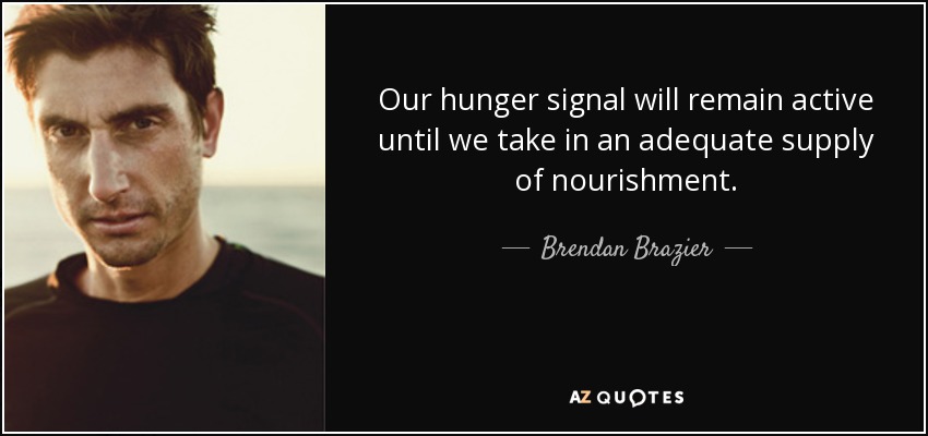 Our hunger signal will remain active until we take in an adequate supply of nourishment. - Brendan Brazier