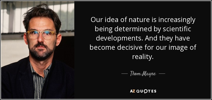 Our idea of nature is increasingly being determined by scientific developments. And they have become decisive for our image of reality. - Thom Mayne