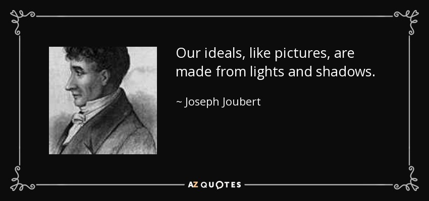 Our ideals, like pictures, are made from lights and shadows. - Joseph Joubert
