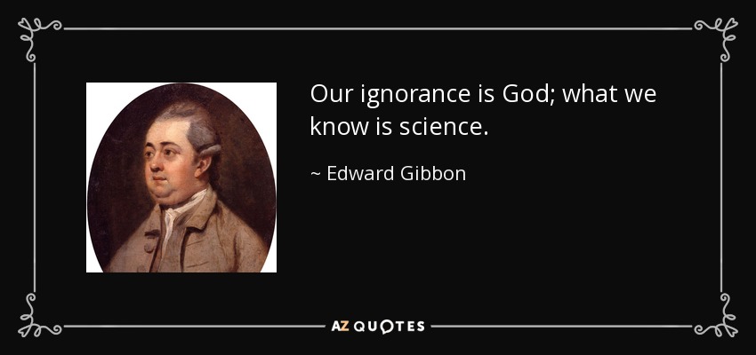 Our ignorance is God; what we know is science. - Edward Gibbon
