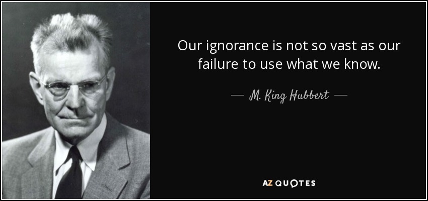 Our ignorance is not so vast as our failure to use what we know. - M. King Hubbert