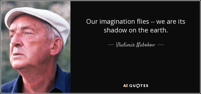 Our imagination flies -- we are its shadow on the earth. - Vladimir Nabokov