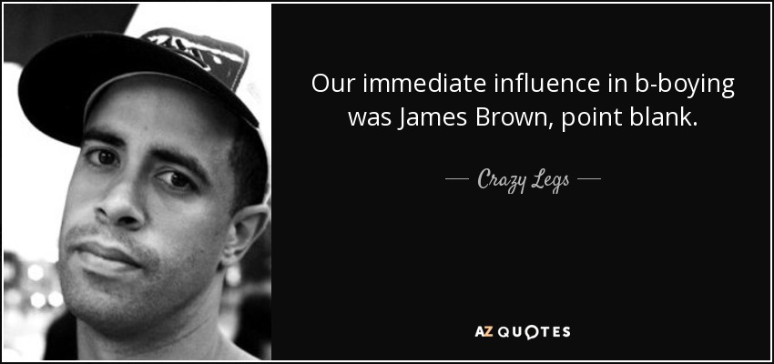 Our immediate influence in b-boying was James Brown, point blank. - Crazy Legs