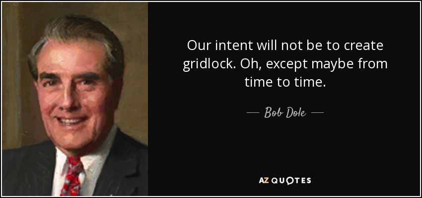Our intent will not be to create gridlock. Oh, except maybe from time to time. - Bob Dole