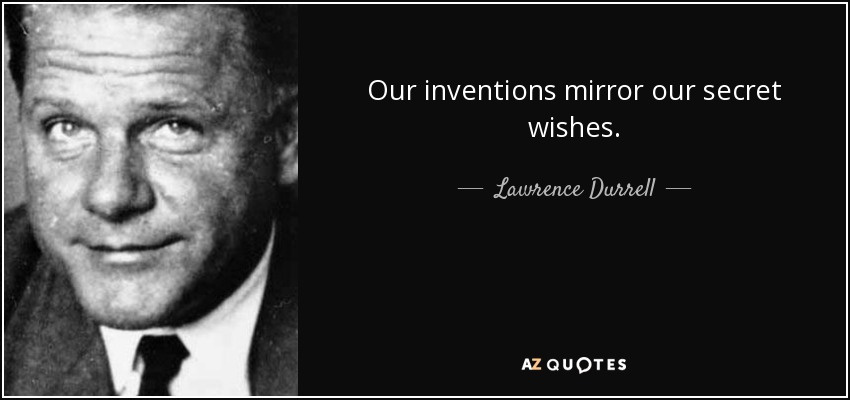 Our inventions mirror our secret wishes. - Lawrence Durrell