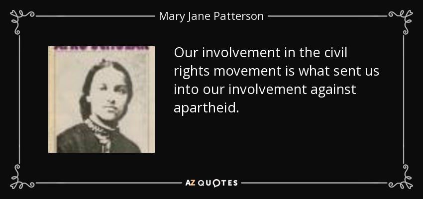 Our involvement in the civil rights movement is what sent us into our involvement against apartheid. - Mary Jane Patterson