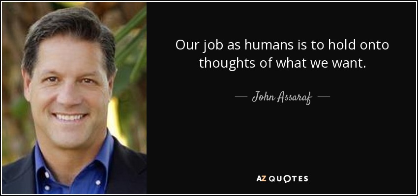 Our job as humans is to hold onto thoughts of what we want. - John Assaraf