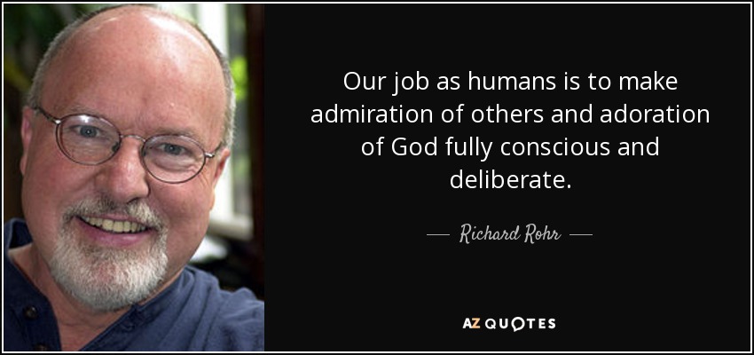 Our job as humans is to make admiration of others and adoration of God fully conscious and deliberate. - Richard Rohr