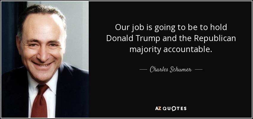 Our job is going to be to hold Donald Trump and the Republican majority accountable. - Charles Schumer