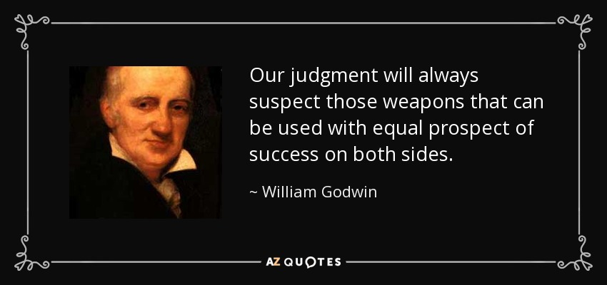Our judgment will always suspect those weapons that can be used with equal prospect of success on both sides. - William Godwin