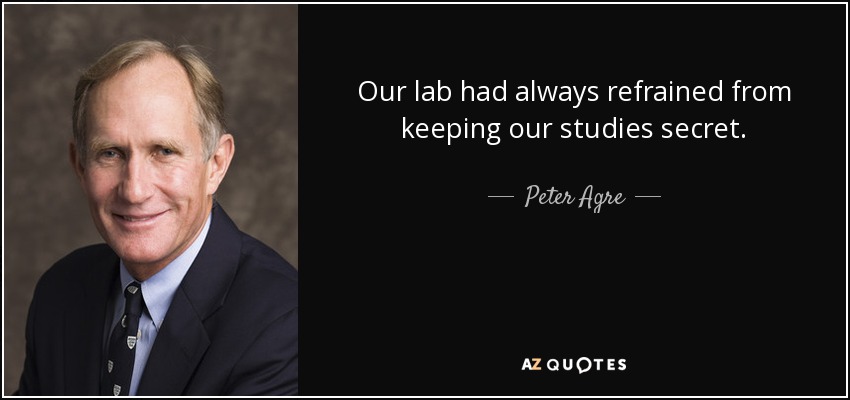 Our lab had always refrained from keeping our studies secret. - Peter Agre