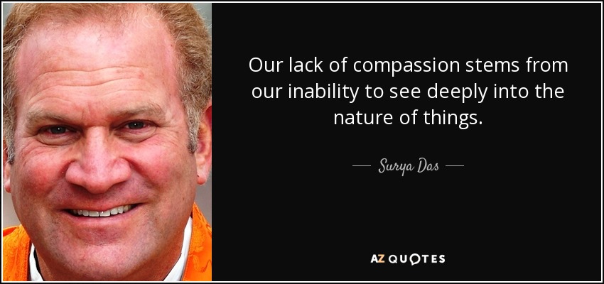 Our lack of compassion stems from our inability to see deeply into the nature of things. - Surya Das