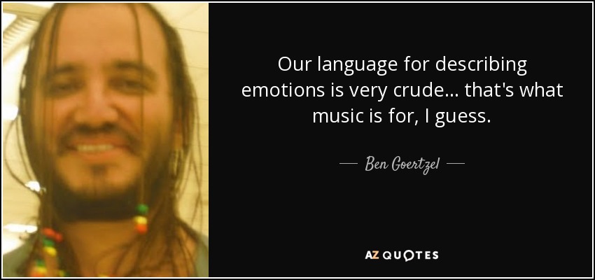 Our language for describing emotions is very crude... that's what music is for, I guess. - Ben Goertzel
