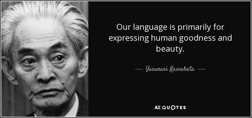 Our language is primarily for expressing human goodness and beauty. - Yasunari Kawabata