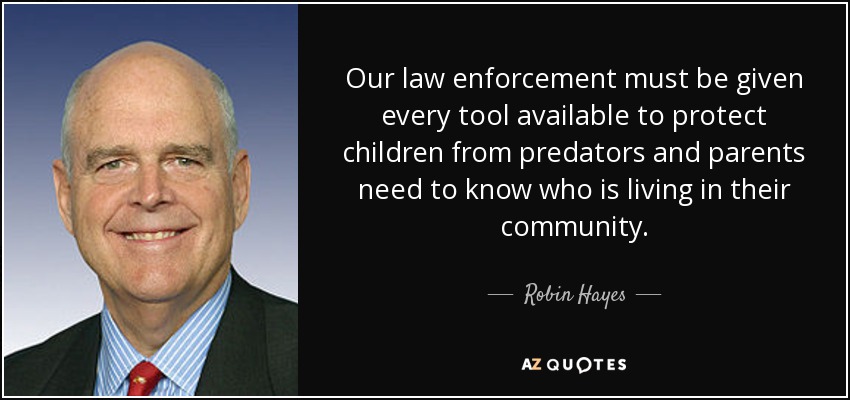 Our law enforcement must be given every tool available to protect children from predators and parents need to know who is living in their community. - Robin Hayes