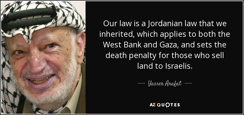 Our law is a Jordanian law that we inherited, which applies to both the West Bank and Gaza, and sets the death penalty for those who sell land to Israelis. - Yasser Arafat