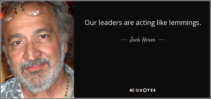 Our leaders are acting like lemmings. - Jack Herer