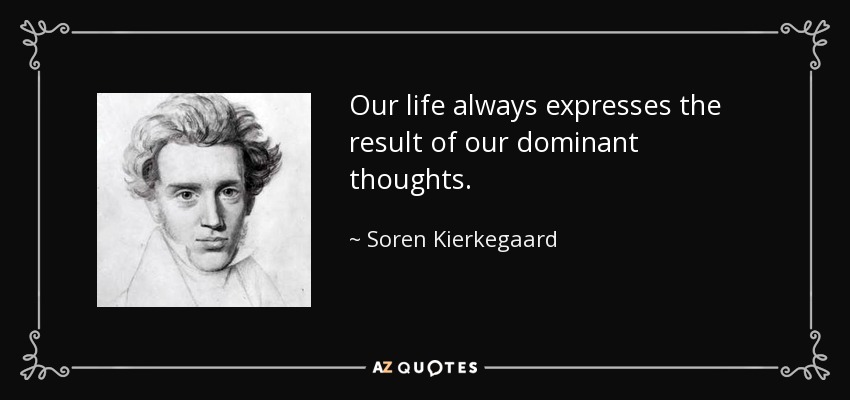 Our life always expresses the result of our dominant thoughts. - Soren Kierkegaard