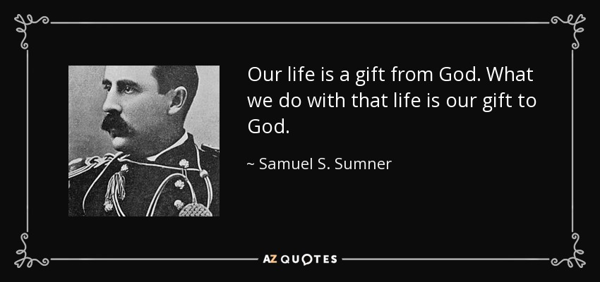 Our life is a gift from God. What we do with that life is our gift to God. - Samuel S. Sumner