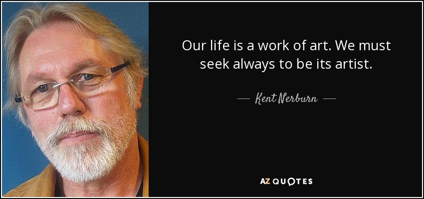 Our life is a work of art. We must seek always to be its artist. - Kent Nerburn