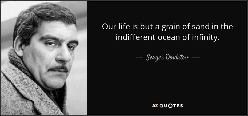 Our life is but a grain of sand in the indifferent ocean of infinity. - Sergei Dovlatov