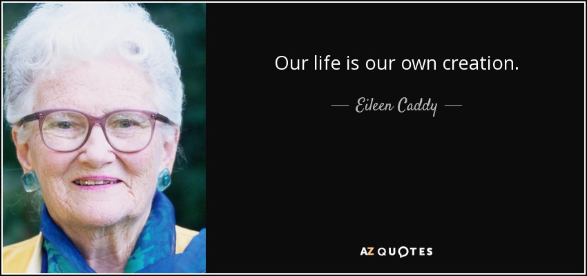 Our life is our own creation. - Eileen Caddy