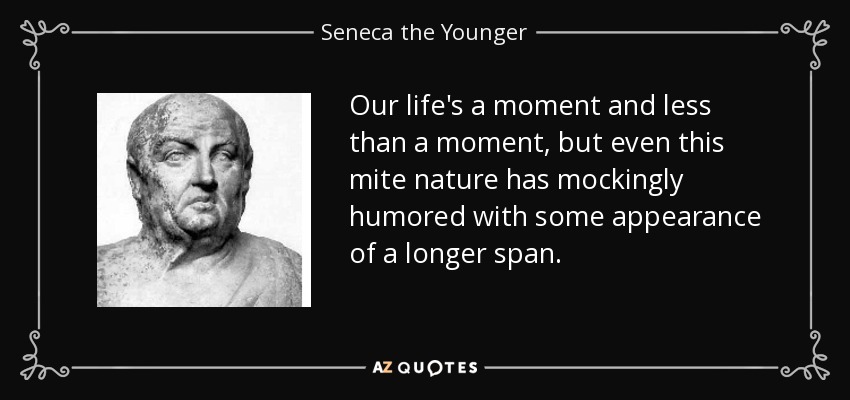 Our life's a moment and less than a moment, but even this mite nature has mockingly humored with some appearance of a longer span. - Seneca the Younger