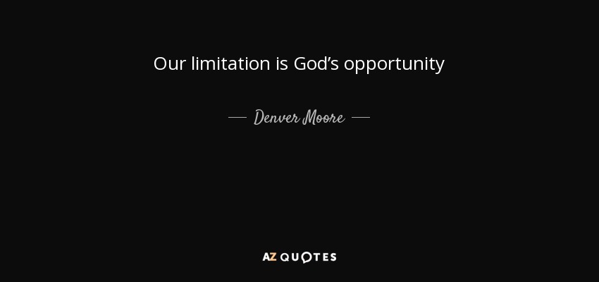 Our limitation is God’s opportunity - Denver Moore