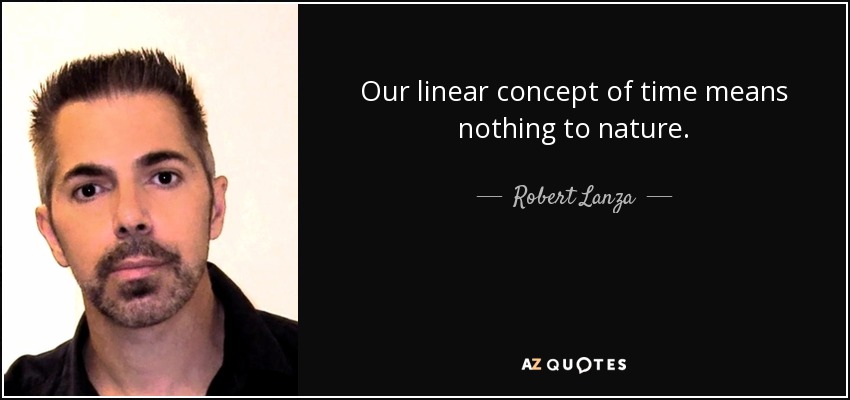 Our linear concept of time means nothing to nature. - Robert Lanza