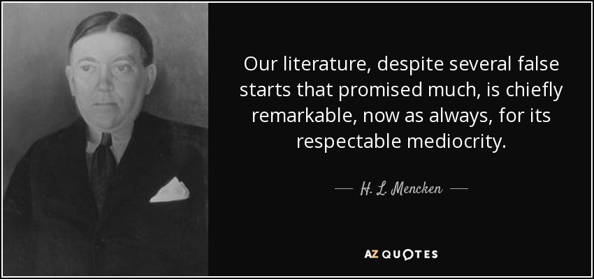 Our literature, despite several false starts that promised much, is chiefly remarkable, now as always, for its respectable mediocrity. - H. L. Mencken