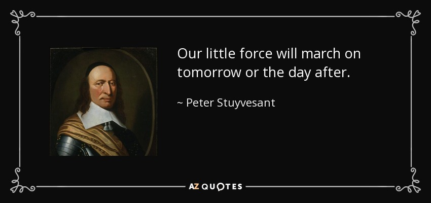 Our little force will march on tomorrow or the day after. - Peter Stuyvesant