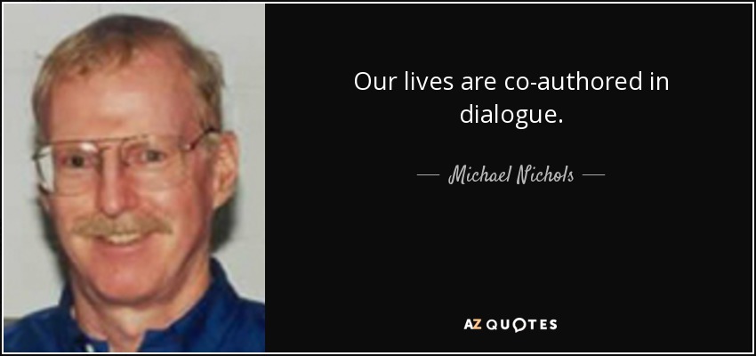 Our lives are co-authored in dialogue. - Michael Nichols