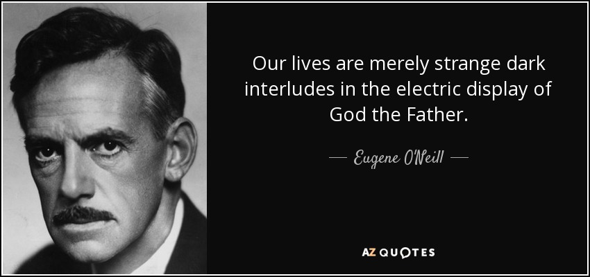 Our lives are merely strange dark interludes in the electric display of God the Father. - Eugene O'Neill