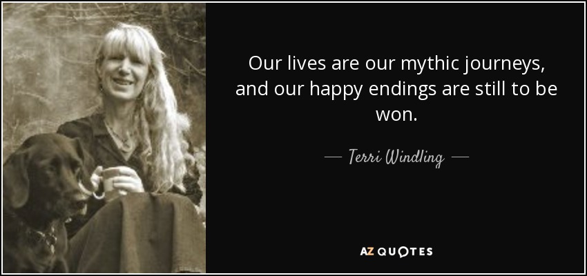 Our lives are our mythic journeys, and our happy endings are still to be won. - Terri Windling