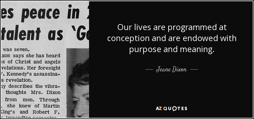 Our lives are programmed at conception and are endowed with purpose and meaning. - Jeane Dixon