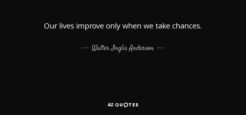 Our lives improve only when we take chances. - Walter Inglis Anderson