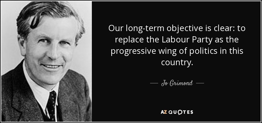 Our long-term objective is clear: to replace the Labour Party as the progressive wing of politics in this country. - Jo Grimond