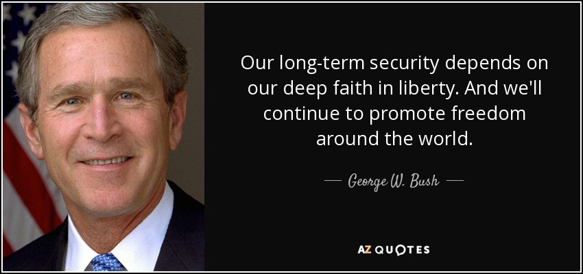 Our long-term security depends on our deep faith in liberty. And we'll continue to promote freedom around the world. - George W. Bush