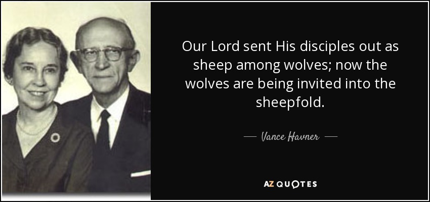Our Lord sent His disciples out as sheep among wolves; now the wolves are being invited into the sheepfold. - Vance Havner