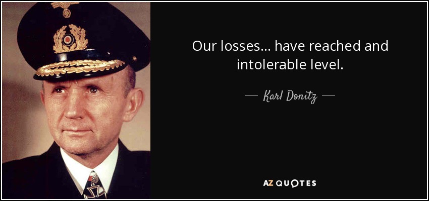 Our losses... have reached and intolerable level. - Karl Donitz