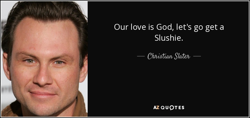 Our love is God, let's go get a Slushie. - Christian Slater