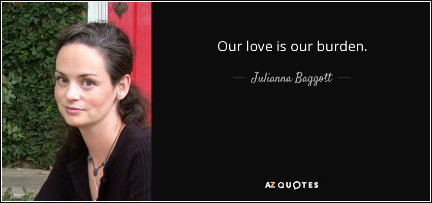 Our love is our burden. - Julianna Baggott