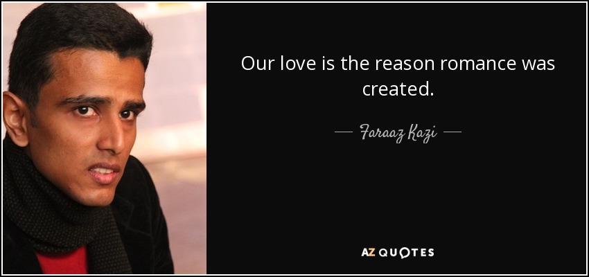 Our love is the reason romance was created. - Faraaz Kazi