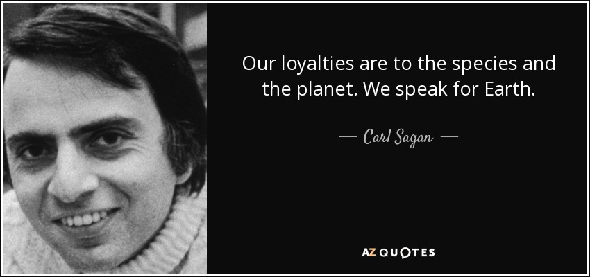 Our loyalties are to the species and the planet. We speak for Earth. - Carl Sagan