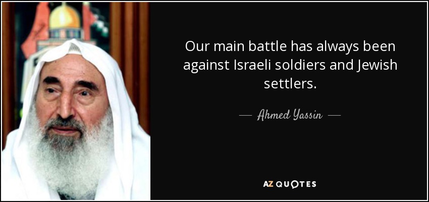 Our main battle has always been against Israeli soldiers and Jewish settlers. - Ahmed Yassin